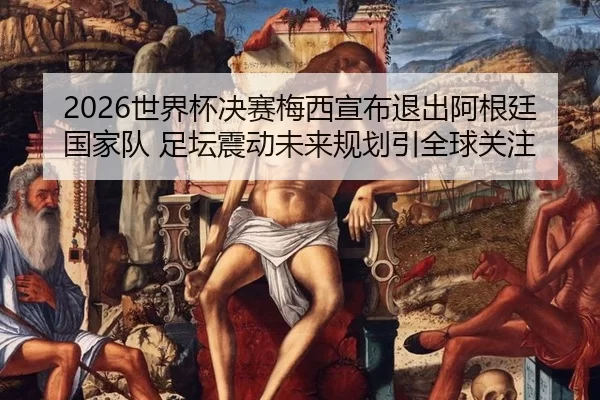 shi-jie-bei-jue-sai-mei-xi-xuan-bu-tui-chu-a-gen-ting-guo-jia-dui-zu-tan-zhen-dong-wei-lai-gui-hua-yin-quan-qiu-guan-zhu-2-975.jpg