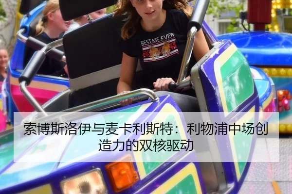 索博斯洛伊与麦卡利斯特：利物浦中场创造力的双核驱动